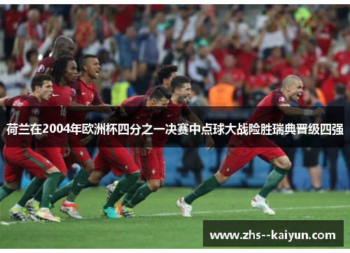 荷兰在2004年欧洲杯四分之一决赛中点球大战险胜瑞典晋级四强