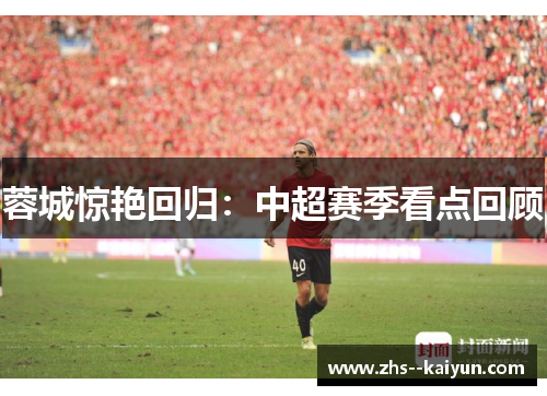 蓉城惊艳回归：中超赛季看点回顾