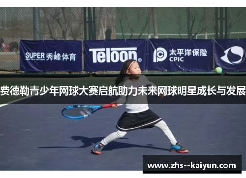 费德勒青少年网球大赛启航助力未来网球明星成长与发展