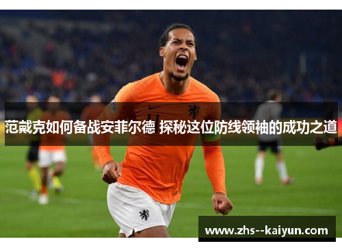 范戴克如何备战安菲尔德 探秘这位防线领袖的成功之道