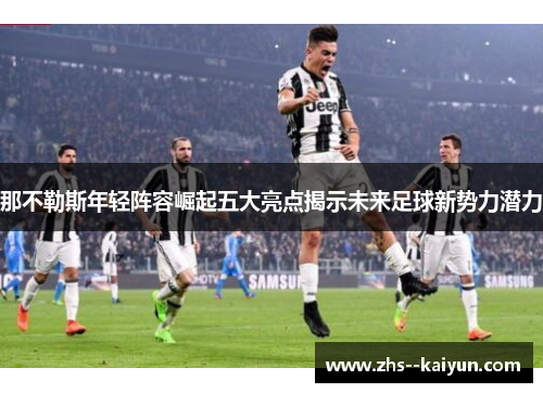 那不勒斯年轻阵容崛起五大亮点揭示未来足球新势力潜力