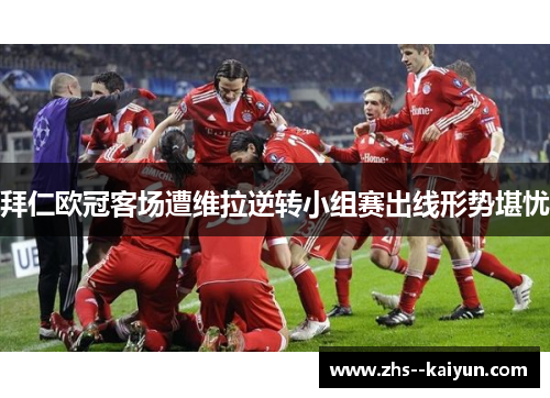 拜仁欧冠客场遭维拉逆转小组赛出线形势堪忧