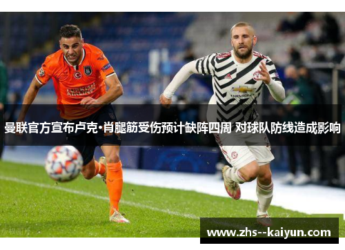 曼联官方宣布卢克·肖腿筋受伤预计缺阵四周 对球队防线造成影响