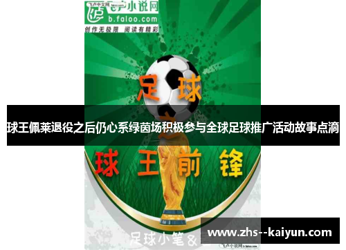 球王佩莱退役之后仍心系绿茵场积极参与全球足球推广活动故事点滴