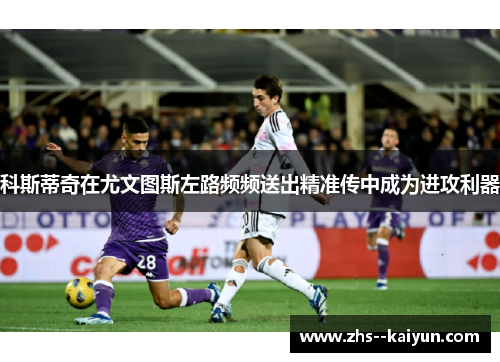 科斯蒂奇在尤文图斯左路频频送出精准传中成为进攻利器