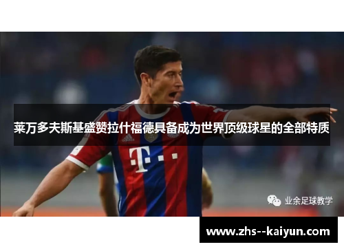 莱万多夫斯基盛赞拉什福德具备成为世界顶级球星的全部特质