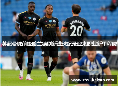 英超曼城前锋哈兰德刷新进球纪录迎来职业新里程碑