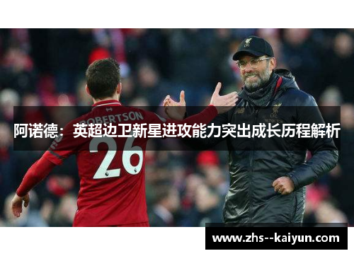阿诺德：英超边卫新星进攻能力突出成长历程解析