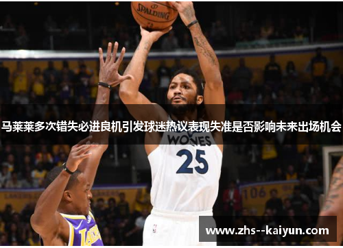 马莱莱多次错失必进良机引发球迷热议表现失准是否影响未来出场机会