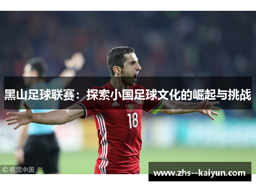 黑山足球联赛：探索小国足球文化的崛起与挑战