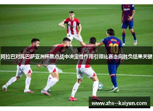 阿拉巴对阵巴萨亚洲杯焦点战中决定性作用引领比赛走向胜负结果关键
