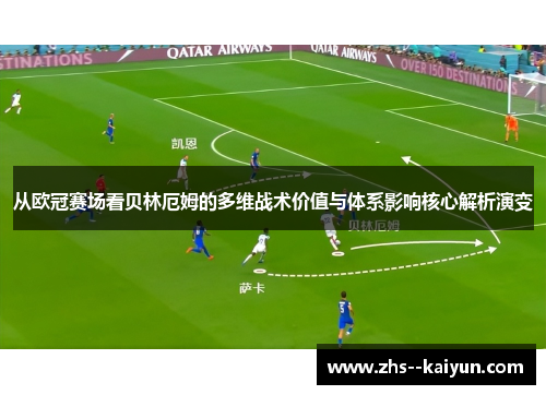 从欧冠赛场看贝林厄姆的多维战术价值与体系影响核心解析演变