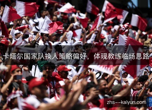 卡塔尔国家队换人策略偏好，体现教练临场思路